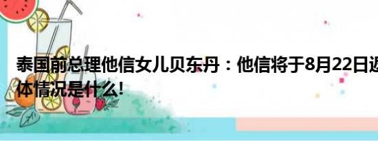 泰国前总理他信女儿贝东丹：他信将于8月22日返回泰国 具体情况是什么!