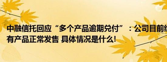 中融信托回应“多个产品逾期兑付”：公司目前经营正常 仍有产品正常发售 具体情况是什么!