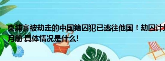 柬埔寨被劫走的中国籍囚犯已逃往他国！劫囚计划始于两个月前 具体情况是什么!