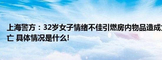 上海警方：32岁女子情绪不佳引燃房内物品造成火灾致其死亡 具体情况是什么!