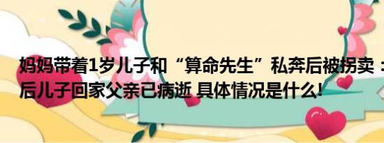 妈妈带着1岁儿子和“算命先生”私奔后被拐卖：失散40年后儿子回家父亲已病逝 具体情况是什么!