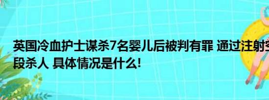 英国冷血护士谋杀7名婴儿后被判有罪 通过注射空气等多手段杀人 具体情况是什么!