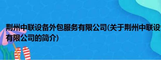 荆州中联设备外包服务有限公司(关于荆州中联设备外包服务有限公司的简介)