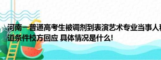 河南一普通高考生被调剂到表演艺术专业当事人称不具备出道条件校方回应 具体情况是什么!