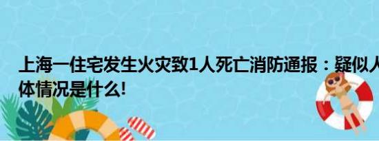 上海一住宅发生火灾致1人死亡消防通报：疑似人为纵火 具体情况是什么!