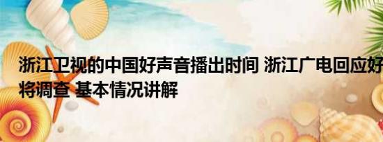 浙江卫视的中国好声音播出时间 浙江广电回应好声音争议：将调查 基本情况讲解