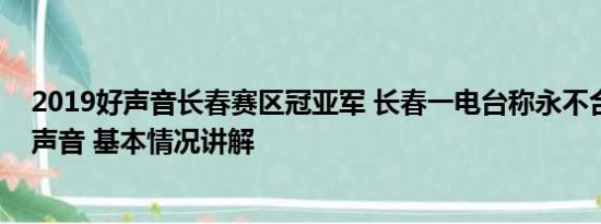 2019好声音长春赛区冠亚军 长春一电台称永不合作中国好声音 基本情况讲解