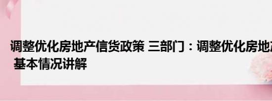 调整优化房地产信货政策 三部门：调整优化房地产信贷政策 基本情况讲解