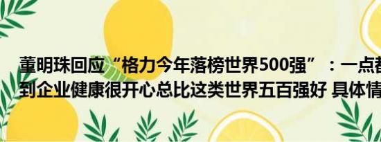 董明珠回应“格力今年落榜世界500强”：一点都不难过看到企业健康很开心总比这类世界五百强好 具体情况是什么!