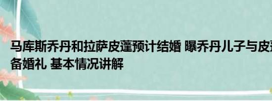 马库斯乔丹和拉萨皮蓬预计结婚 曝乔丹儿子与皮蓬前妻正筹备婚礼 基本情况讲解