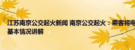 江苏南京公交起火新闻 南京公交起火：乘客将电瓶放背包 基本情况讲解