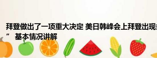 拜登做出了一项重大决定 美日韩峰会上拜登出现多次“失误” 基本情况讲解