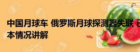 中国月球车 俄罗斯月球探测器失联 已坠毁 基本情况讲解