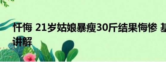 忏悔 21岁姑娘暴瘦30斤结果悔惨 基本情况讲解