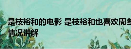 是枝裕和的电影 是枝裕和也喜欢周冬雨 基本情况讲解