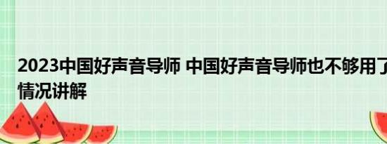 2023中国好声音导师 中国好声音导师也不够用了吗？ 基本情况讲解