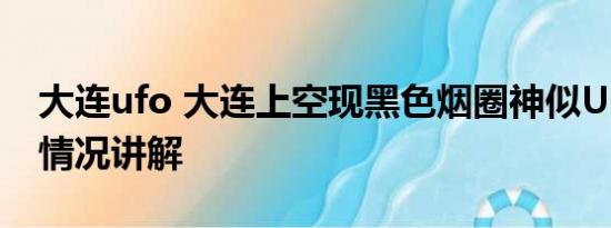 大连ufo 大连上空现黑色烟圈神似UFO 基本情况讲解