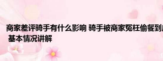 商家差评骑手有什么影响 骑手被商家冤枉偷餐到店当面对峙 基本情况讲解