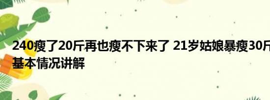 240瘦了20斤再也瘦不下来了 21岁姑娘暴瘦30斤结果悔惨 基本情况讲解