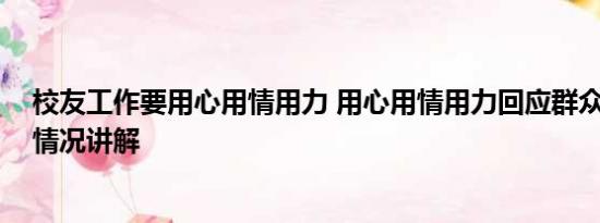 校友工作要用心用情用力 用心用情用力回应群众期盼 基本情况讲解