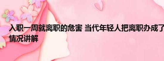 入职一周就离职的危害 当代年轻人把离职办成了婚礼 基本情况讲解