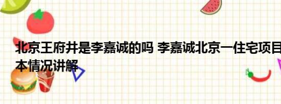 北京王府井是李嘉诚的吗 李嘉诚北京一住宅项目将开售 基本情况讲解