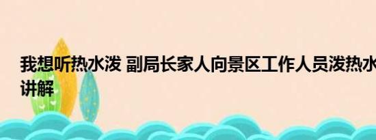 我想听热水泼 副局长家人向景区工作人员泼热水 基本情况讲解