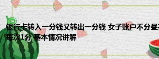 银行卡转入一分钱又转出一分钱 女子账户不分昼夜有钱转入每次1分 基本情况讲解