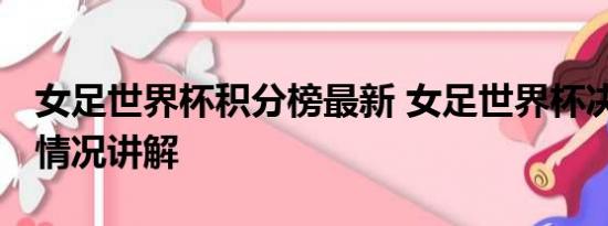 女足世界杯积分榜最新 女足世界杯决赛 基本情况讲解