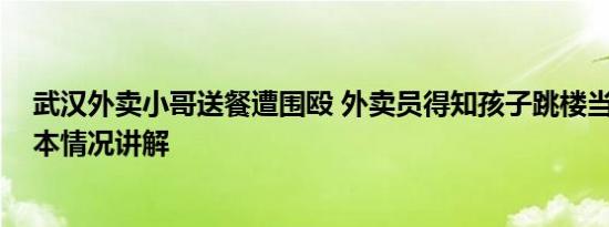 武汉外卖小哥送餐遭围殴 外卖员得知孩子跳楼当街大哭 基本情况讲解