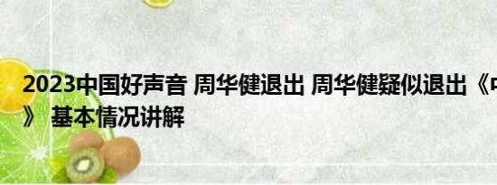 2023中国好声音 周华健退出 周华健疑似退出《中国好声音》 基本情况讲解