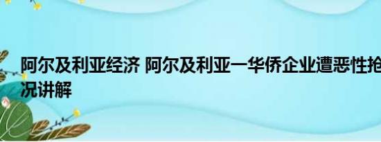 阿尔及利亚经济 阿尔及利亚一华侨企业遭恶性抢劫 基本情况讲解