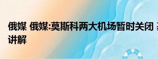 俄媒 俄媒:莫斯科两大机场暂时关闭 基本情况讲解