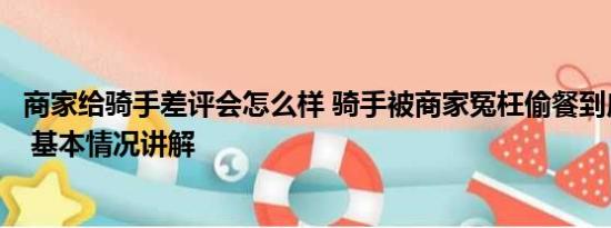 商家给骑手差评会怎么样 骑手被商家冤枉偷餐到店当面对峙 基本情况讲解