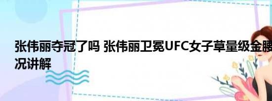 张伟丽夺冠了吗 张伟丽卫冕UFC女子草量级金腰带 基本情况讲解