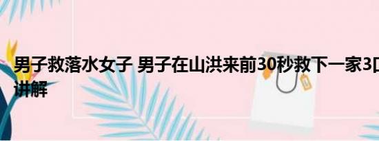 男子救落水女子 男子在山洪来前30秒救下一家3口 基本情况讲解