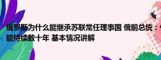 俄罗斯为什么能继承苏联常任理事国 俄前总统：俄乌冲突可能持续数十年 基本情况讲解