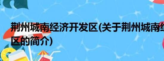 荆州城南经济开发区(关于荆州城南经济开发区的简介)