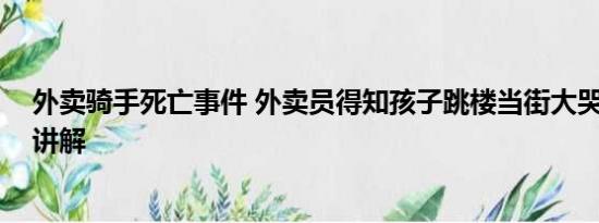 外卖骑手死亡事件 外卖员得知孩子跳楼当街大哭 基本情况讲解