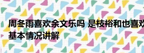 周冬雨喜欢余文乐吗 是枝裕和也喜欢周冬雨 基本情况讲解