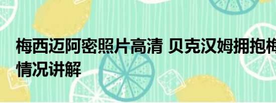 梅西迈阿密照片高清 贝克汉姆拥抱梅西 基本情况讲解