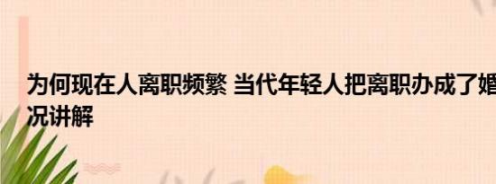 为何现在人离职频繁 当代年轻人把离职办成了婚礼 基本情况讲解