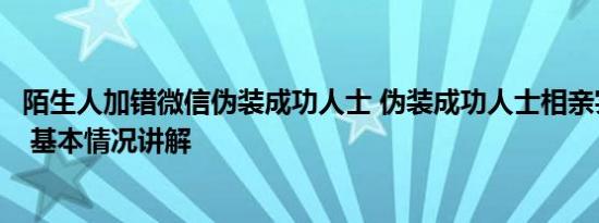 陌生人加错微信伪装成功人士 伪装成功人士相亲实际为杀猪 基本情况讲解