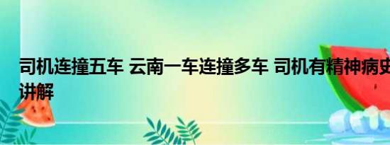 司机连撞五车 云南一车连撞多车 司机有精神病史 基本情况讲解