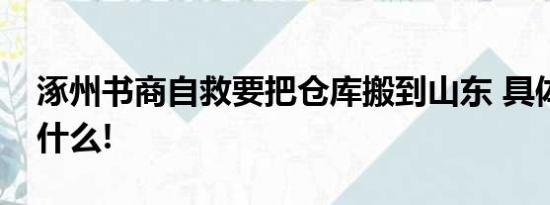 涿州书商自救要把仓库搬到山东 具体情况是什么!