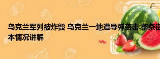 乌克兰军列被炸毁 乌克兰一地遭导弹袭击:整条街被炸穿 基本情况讲解