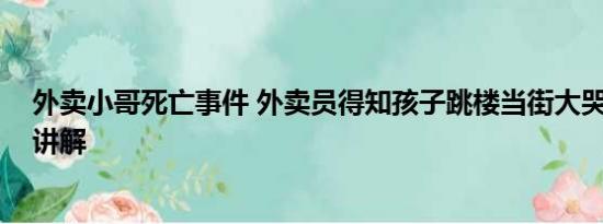 外卖小哥死亡事件 外卖员得知孩子跳楼当街大哭 基本情况讲解