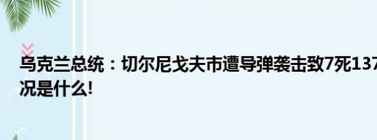 乌克兰总统：切尔尼戈夫市遭导弹袭击致7死137伤 具体情况是什么!