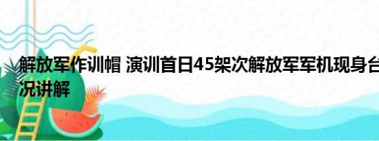 解放军作训帽 演训首日45架次解放军军机现身台海 基本情况讲解