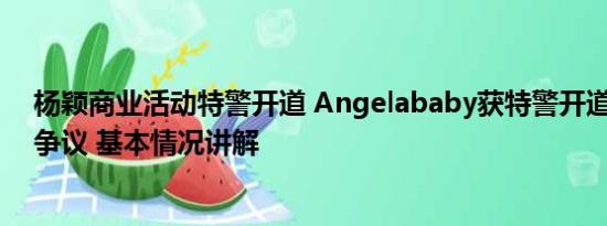 杨颖商业活动特警开道 Angelababy获特警开道 阵仗大引争议 基本情况讲解